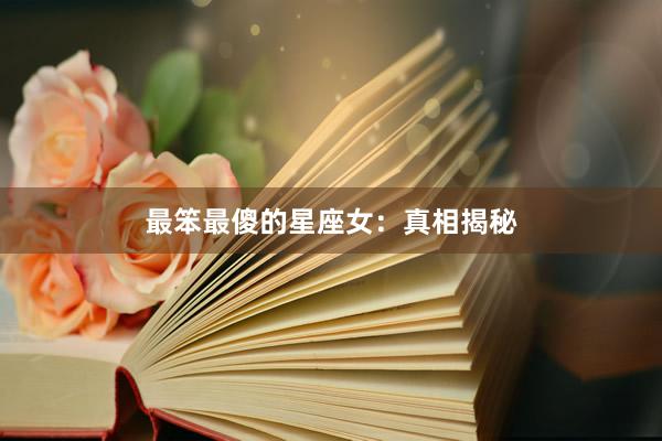 最笨最傻的星座女：真相揭秘