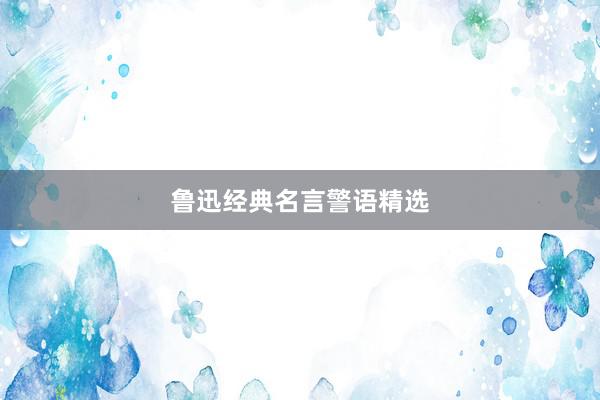 鲁迅经典名言警语精选
