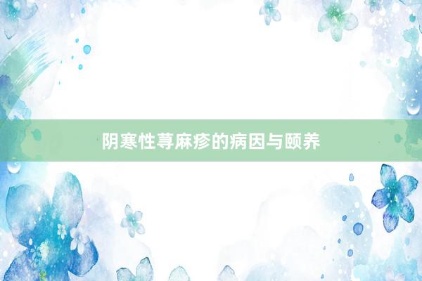 阴寒性荨麻疹的病因与颐养