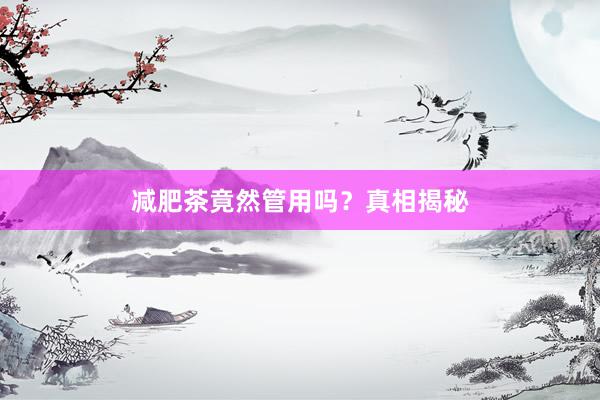 减肥茶竟然管用吗？真相揭秘