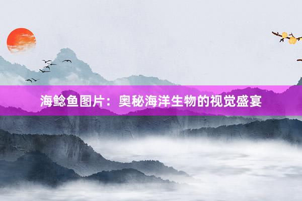 海鲶鱼图片:奥秘海洋生物的视觉盛宴